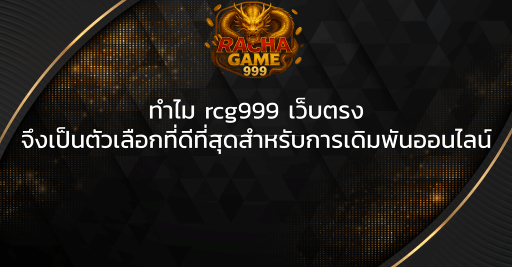 ทำไม rcg999 เว็บตรง จึงเป็นตัวเลือกที่ดีที่สุดสำหรับการเดิมพันออนไลน์