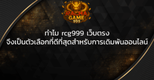 ทำไม rcg999 เว็บตรง จึงเป็นตัวเลือกที่ดีที่สุดสำหรับการเดิมพันออนไลน์